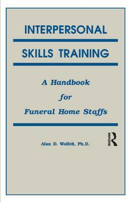 Interpersonal Skills Training: A Handbook for Funeral Service Staffs by Alan Wolfelt