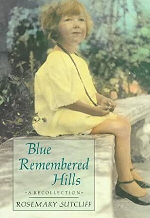 Blue Remembered Hills: A Recollection by Rosemary Sutcliff