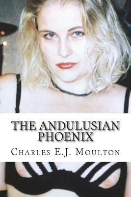 The Andulusian Phoenix: 34 Erotic Stories by Charles E. J. Moulton