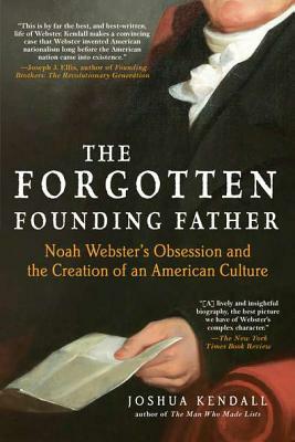 The Forgotten Founding Father: Noah Webster's Obsession and the Creation of an American Culture by Joshua Kendall