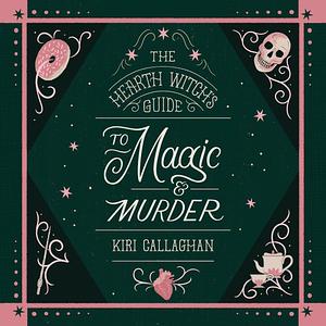 The Hearth Witch's Guide to Magic &amp; Murder by Kiri Callaghan