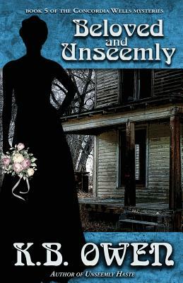 Beloved and Unseemly: Book 5 of the Concordia Wells Mysteries by K.B. Owen