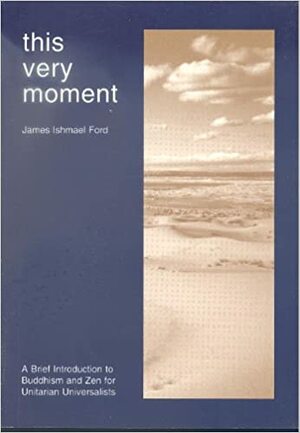 This Very Moment: A Brief Introduction to Buddhism and Zen for Unitarian Universalists by James Ishmael Ford