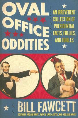 Oval Office Oddities: An Irreverent Collection of Presidential Facts, Follies, and Foibles by Bill Fawcett