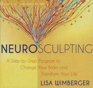 Neurosculpting: A Step-by-Step Program to Change Your Brain and Transform Your Life by Lisa Wimberger