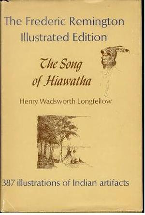 The Song of Hiawatha / by Henry Wadsworth Longfellow ; with Illustrations from the Designs of Frederic Remington by Frederic Remington, Douglas DeShield, Henry Wadsworth Longfellow