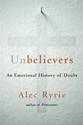 Unbelievers: An Emotional History of Doubt by Alec Ryrie