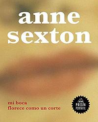 Mi boca florece como un corte by Anne Sexton, Anne Sexton