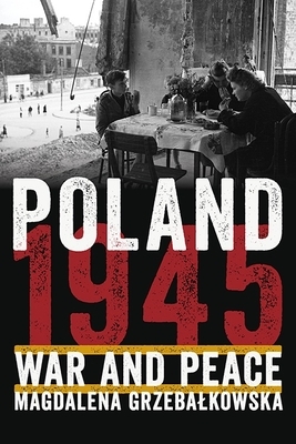 Poland 1945: War and Peace by Magdalena Grzebalkowska