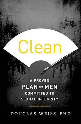 Clean: A Proven Plan for Men Committed to Sexual Integrity by Douglas Weiss