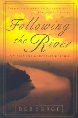 Following the River: A Vision for Corporate Worship by Bob Sorge