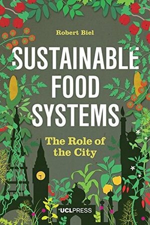 Sustainable Food Systems: The Role of the City by Robert Biel