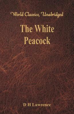 The White Peacock (World Classics, Unabridged) by D.H. Lawrence