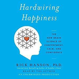 Hardwiring Happiness: A Simple Way to Permanently Reset Your Brain, Stockpile Inner Strength, and Appreciate Each Day's Gifts by Rick Hanson