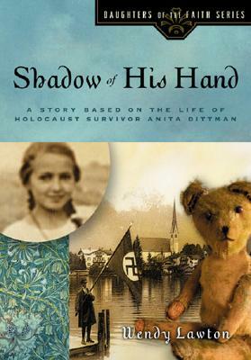 Shadow of His Hand: A Story Based on the Life of Holocaust Survivor Anita Dittman by Wendy Lawton