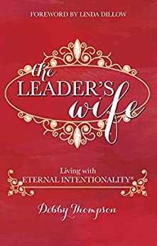 The Leader's Wife: Living with Eternal Intentionality™ by Linda Dillow, Debby Thompson