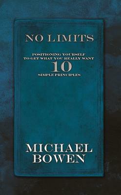 No Limits: Positioning Yourself to Get What You Really Want 10 Simple Principles by Michael Bowen