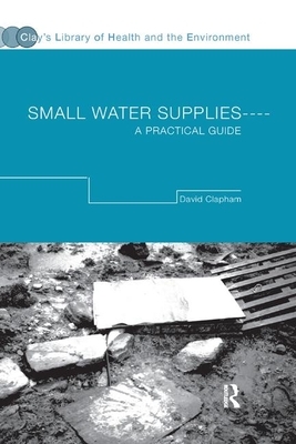 Small Water Supplies: A Practical Guide by David Clapham