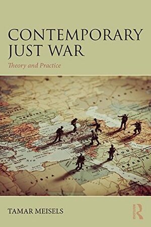 Contemporary Just War: Theory and Practice (War, Conflict and Ethics) by Tamar Meisels