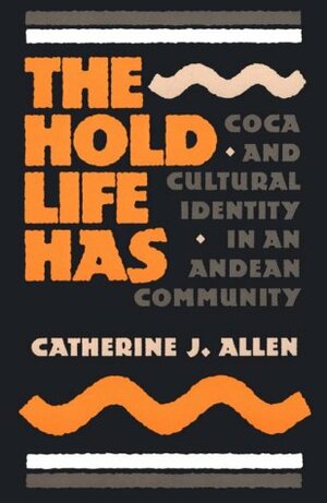 The Hold Life Has: Coca and Cultural Identity in an Andean Community by Catherine J. Allen