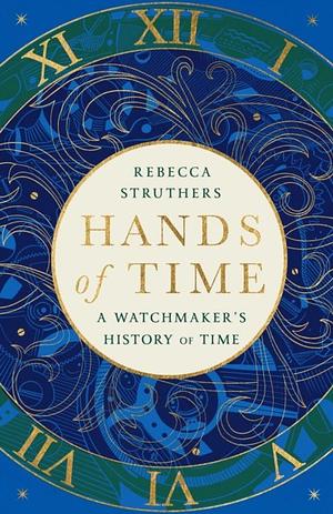 Hands of Time: A Watchmaker's History of Time by Rebecca Struthers