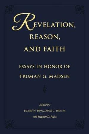 Revelation, Reason, and Faith: Essays in Honor of Truman G. Madsen by Donald W. Parry, Stephen D. Ricks Donald W. Parry, Truman G. Madsen, Stephen D. Ricks, Daniel C. Peterson, Daniel C. Peterson