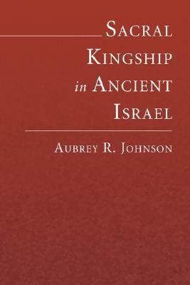 Sacral Kingship in Ancient Israel by Aubrey Johnson