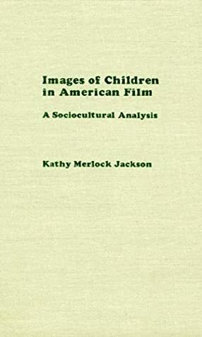 Images of Children in American Film: A Sociocultural Analysis by Kathy Merlock Jackson
