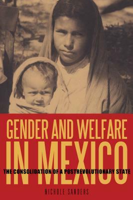 Gender and Welfare in Mexico: The Consolidation of a Postrevolutionary State by Nichole Sanders