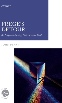 Frege's Detour: An Essay on Meaning, Reference, and Truth by John Perry