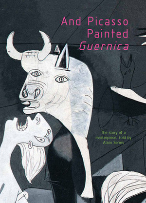 And Picasso Painted Guernica by Alain Serres