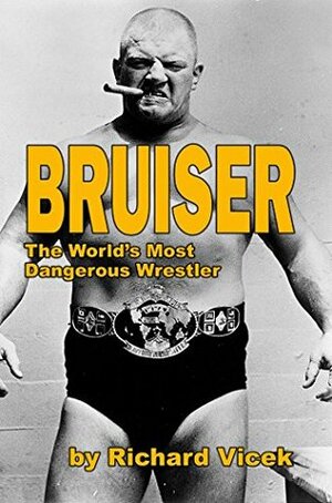 BRUISER: The World's Most Dangerous Wrestler by Richard Vicek, Scott Teal