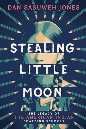 Stealing Little Moon: The Legacy of American Indian Boarding Schools by Dan SaSuWeh Jones