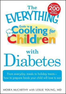 The Everything Guide to Cooking for Children with Diabetes: From Everyday Meals to Holiday Treats - How to Prepare Foods Your Child Will Love to Eat by Leslie Young, Moira McCarthy