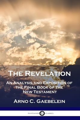 The Revelation: An Analysis and Exposition of the Final Book of the New Testament by Arno C. Gaebelein