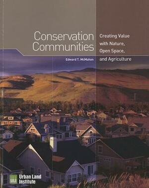 Conservation Communities: Creating Value with Nature, Open Space, and Agriculture by Edward T. McMahon