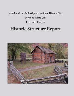 Lincoln Cabin Historic Structure Report: Abraham Lincoln Birthplace National Historic Site Boyhood Home Unit by National Park Service