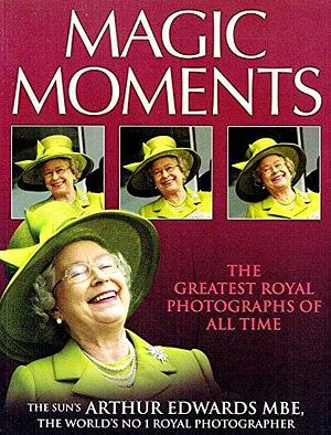 Magic Moments: The Greatest Royal Pictures of All Time by Arthur Edwards