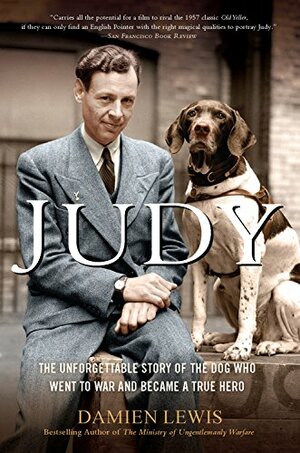 Judy: The Unforgettable Story of the Dog Who Went to War and Became a True Hero by Damien Lewis