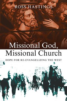 Missional God, Missional Church: Hope for Re-Evangelizing the West by Ross Hastings