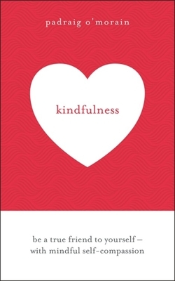 Kindfulness: Be a True Friend to Yourself - With Mindful Self-Compassion by Padraig O'Morain