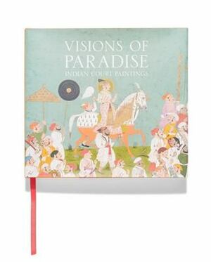 Visions of Paradise: Indian Court Paintings by Wayne Crothers, Dipti Khera, Suneeta Peres da Costa, Shailka Mishra