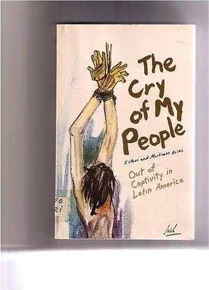 The Cry of My People: Out of Captivity in Latin America by Esther Arias, Mortimer Arias