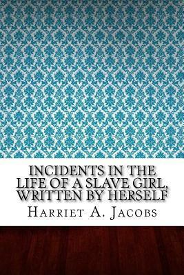 Incidents in the Life of a Slave Girl, Written by Herself by Harriet a Jacobs