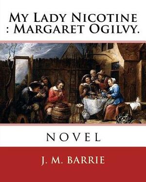 My Lady Nicotine: Margaret Ogilvy. By: J. M. Barrie: novel by J.M. Barrie