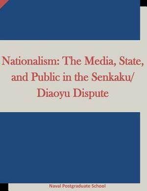 Nationalism: The Media, State, and Public in the Senkaku/Diaoyu Dispute by Naval Postgraduate School