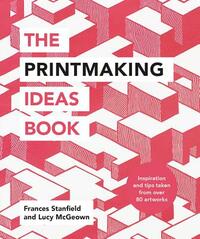 The Printmaking Ideas Book by Lucy McGeown, Frances Stanfield