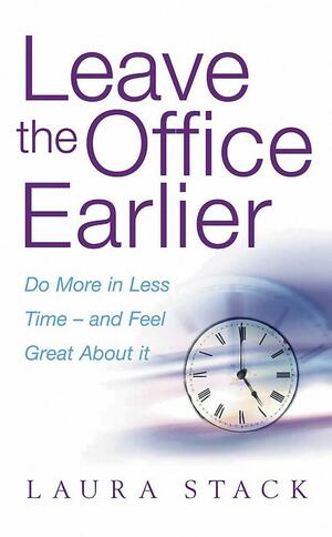 Leave The Office Earlier: Do More In Less Time And Feel Great About It by Laura Stack