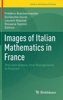 Images of Italian Mathematics in France: The Latin Sisters, from Risorgimento to Fascism by 