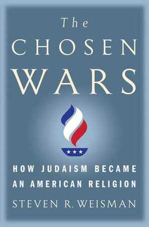 The Chosen Wars: How Judaism Became an American Religion by Steven R. Weisman